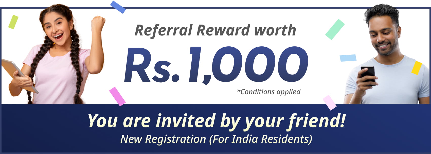 Referral Reward worth Rs.1000 *Conditions applied You are invited by your friend! New Registration (For India Residents)